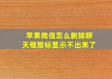 苹果微信怎么删除聊天框图标显示不出来了