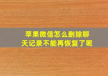 苹果微信怎么删除聊天记录不能再恢复了呢