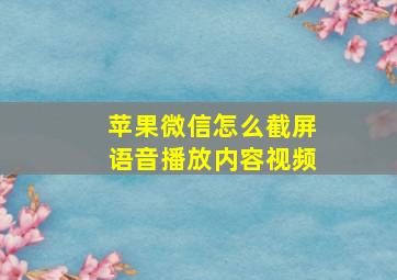 苹果微信怎么截屏语音播放内容视频