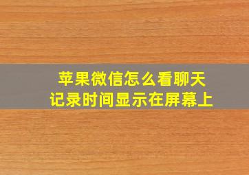 苹果微信怎么看聊天记录时间显示在屏幕上