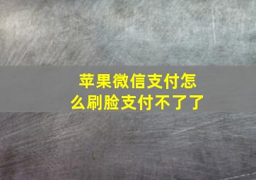 苹果微信支付怎么刷脸支付不了了