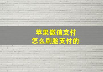 苹果微信支付怎么刷脸支付的