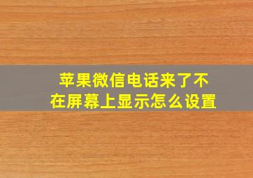 苹果微信电话来了不在屏幕上显示怎么设置