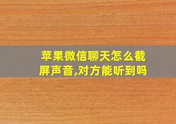 苹果微信聊天怎么截屏声音,对方能听到吗