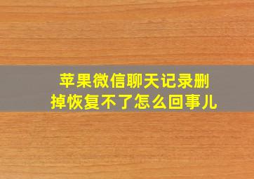 苹果微信聊天记录删掉恢复不了怎么回事儿