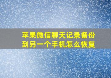 苹果微信聊天记录备份到另一个手机怎么恢复