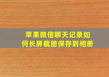 苹果微信聊天记录如何长屏截图保存到相册