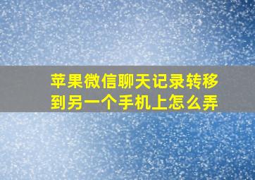 苹果微信聊天记录转移到另一个手机上怎么弄