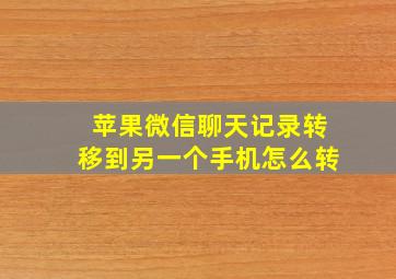 苹果微信聊天记录转移到另一个手机怎么转