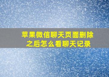 苹果微信聊天页面删除 之后怎么看聊天记录