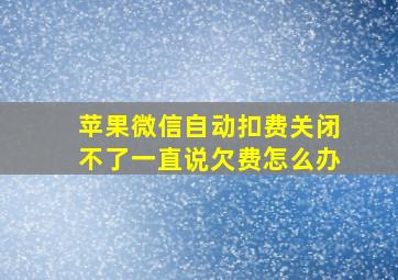 苹果微信自动扣费关闭不了一直说欠费怎么办