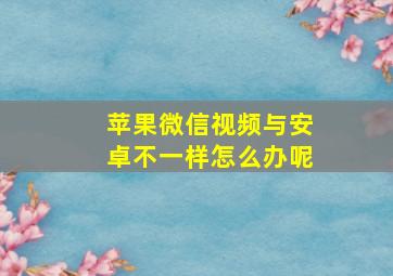 苹果微信视频与安卓不一样怎么办呢