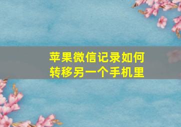 苹果微信记录如何转移另一个手机里