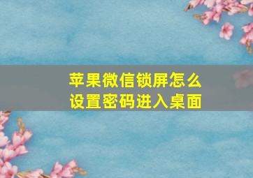 苹果微信锁屏怎么设置密码进入桌面