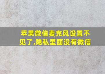 苹果微信麦克风设置不见了,隐私里面没有微信