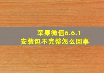 苹果微信6.6.1安装包不完整怎么回事