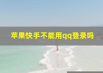 苹果快手不能用qq登录吗