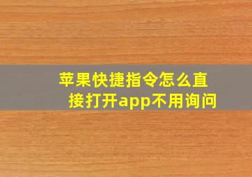 苹果快捷指令怎么直接打开app不用询问