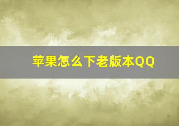 苹果怎么下老版本QQ