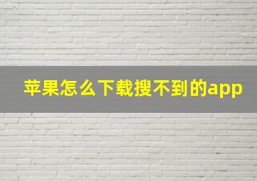 苹果怎么下载搜不到的app