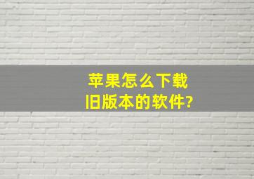 苹果怎么下载旧版本的软件?