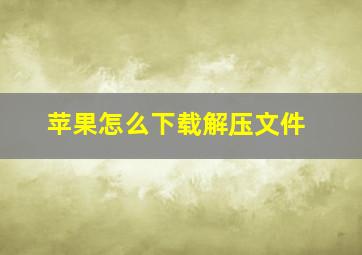 苹果怎么下载解压文件