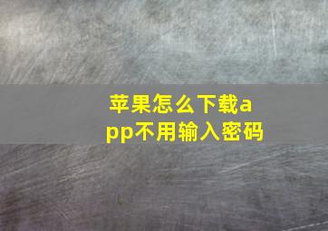 苹果怎么下载app不用输入密码