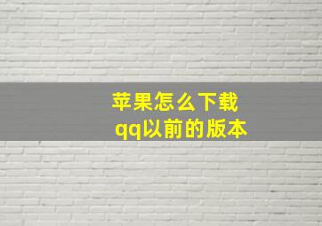 苹果怎么下载qq以前的版本