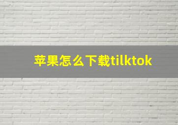 苹果怎么下载tilktok