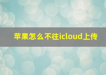 苹果怎么不往icloud上传