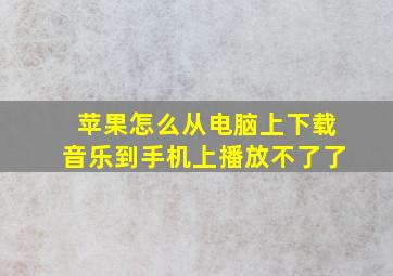 苹果怎么从电脑上下载音乐到手机上播放不了了