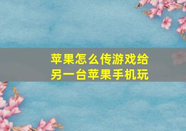 苹果怎么传游戏给另一台苹果手机玩