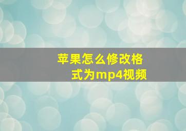 苹果怎么修改格式为mp4视频