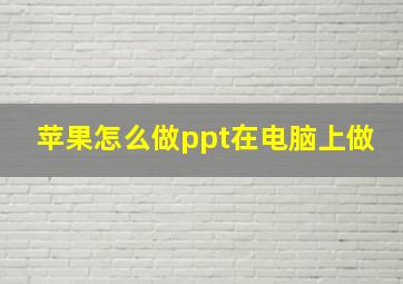 苹果怎么做ppt在电脑上做