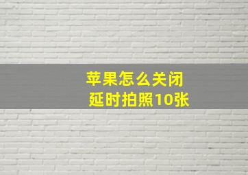 苹果怎么关闭延时拍照10张