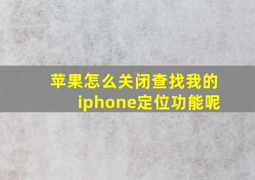 苹果怎么关闭查找我的iphone定位功能呢