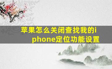 苹果怎么关闭查找我的iphone定位功能设置