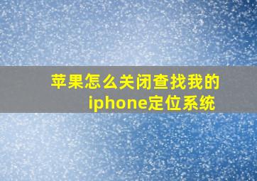 苹果怎么关闭查找我的iphone定位系统