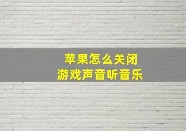 苹果怎么关闭游戏声音听音乐