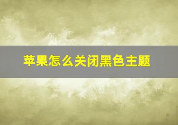 苹果怎么关闭黑色主题