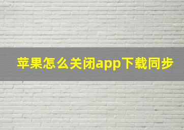 苹果怎么关闭app下载同步