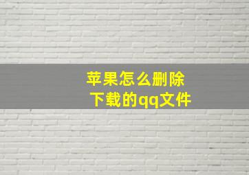 苹果怎么删除下载的qq文件