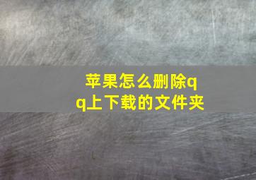 苹果怎么删除qq上下载的文件夹