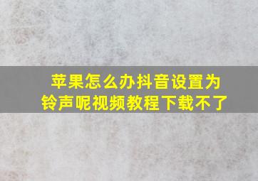 苹果怎么办抖音设置为铃声呢视频教程下载不了