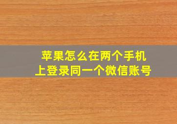 苹果怎么在两个手机上登录同一个微信账号