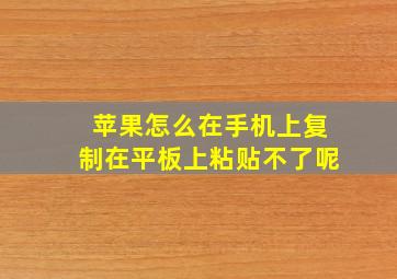 苹果怎么在手机上复制在平板上粘贴不了呢