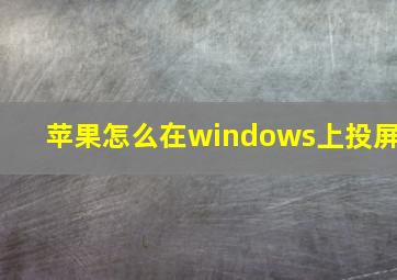 苹果怎么在windows上投屏