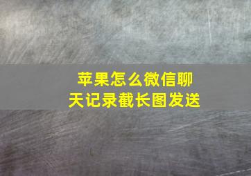 苹果怎么微信聊天记录截长图发送