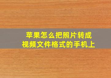 苹果怎么把照片转成视频文件格式的手机上