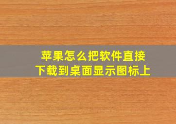 苹果怎么把软件直接下载到桌面显示图标上